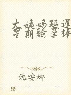 大姨妈延迟一个星期验孕棒又显示没怀孕