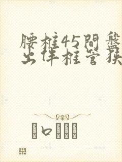 腰椎45间盘突出伴椎管狭窄