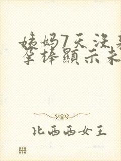 姨妈7天没来验孕棒显示未怀孕