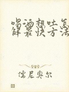 喝酒想吐怎么缓解最快方法