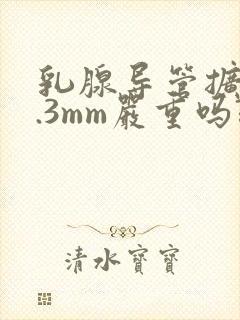 乳腺导管扩张2.3mm严重吗?封面