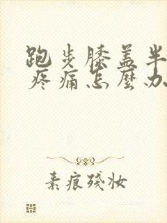 跑步膝盖半月板疼痛怎么办