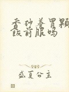 香砂养胃颗粒是饭前服吗