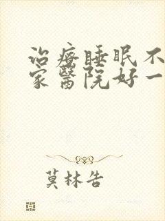 治疗睡眠不好哪家医院好一点