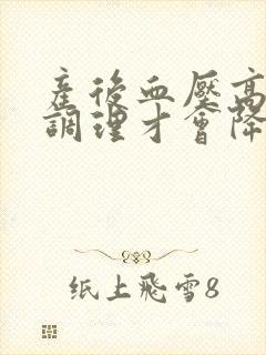 产后血压高怎么调理才会降