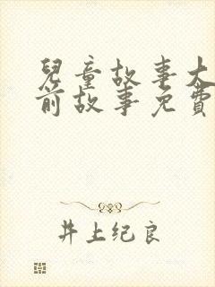 儿童故事大全睡前故事免费听