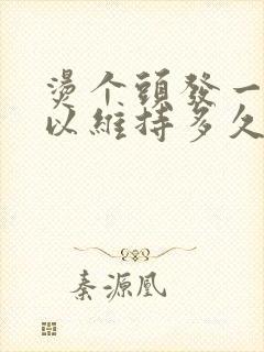 烫个头发一般可以维持多久封面