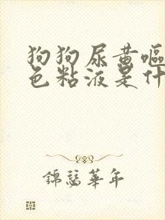 狗狗尿黄呕吐白色粘液是什么原因