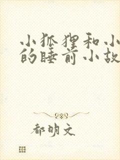 小狐狸和小兔子的睡前小故事100个
