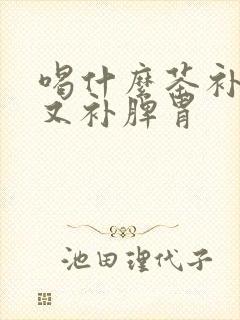 喝什么茶补气血又补脾胃