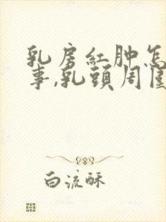 乳房红肿怎么回事,乳头周围皮肤红封面
