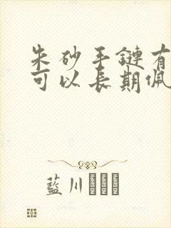 朱砂手链有毒吗可以长期佩戴吗