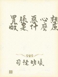 胃胀恶心想吐反酸是什么原因引起的