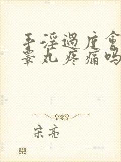 手淫过度会导致睾丸疼痛吗