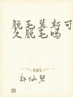 脱毛慕斯可以永久脱毛吗