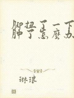 脚扭了一下脚面肿了怎么办