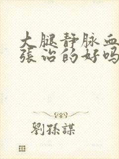 大腿静脉血管曲张治的好吗