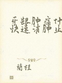 牙龈肿痛什么药快速消肿止痛