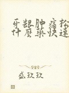 牙龈肿痛松动吃什么药快速消肿止痛
