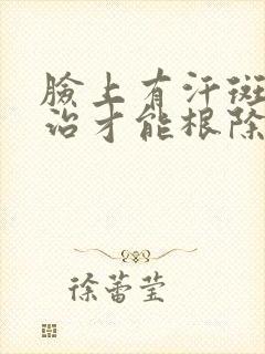 脸上有汗斑怎么治才能根除