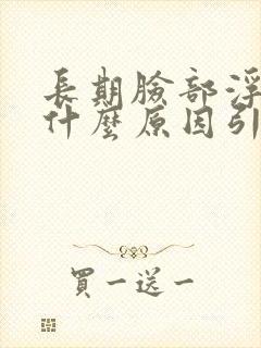 长期脸部浮肿是什么原因引起的