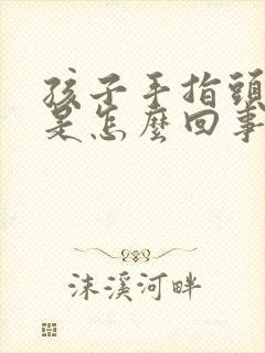 孩子手指头肿胀是怎么回事