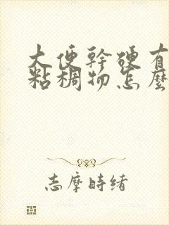大便干硬有白色粘稠物怎么回事封面