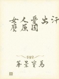女人爱出汗是什么原因