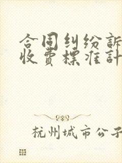 合同纠纷诉讼费收费标准计算器