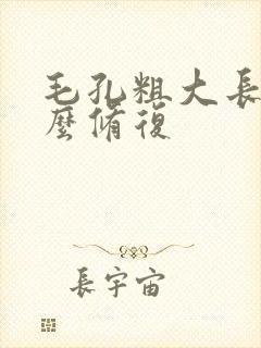 毛孔粗大长痘怎么修复