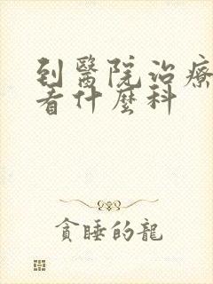 到医院治疗抑郁看什么科