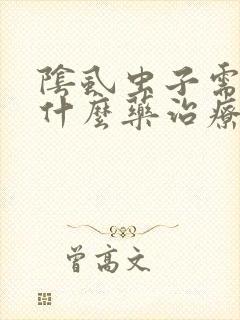 阴虱虫子需要用什么药治疗好