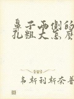 鼻子两侧的脸毛孔粗大怎么办