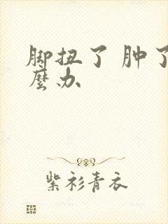 脚扭了 肿了怎么办