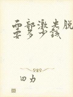 面部激光脱毛需要多少钱