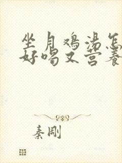 坐月鸡汤怎么炖好喝又营养
