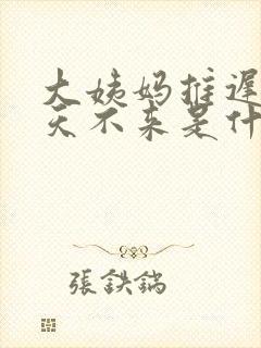 大姨妈推迟十几天不来是什么情况