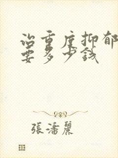 治重度抑郁总共要多少钱