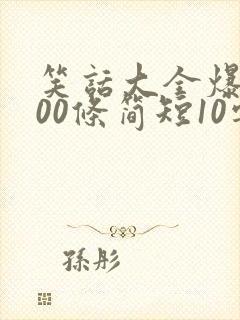 笑话大全爆笑100条简短10字