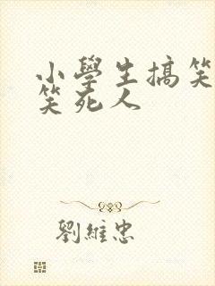 小学生搞笑段子笑死人