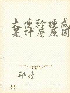大便干硬成颗粒是什么原因