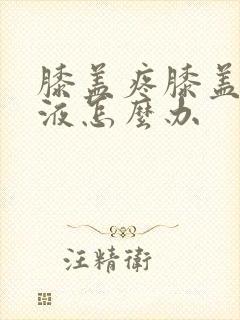 膝盖疼膝盖有积液怎么办