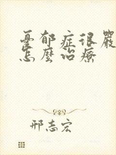 忧郁症很严重了怎么治疗