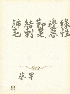 肺结节边缘见长毛刺是恶性吗