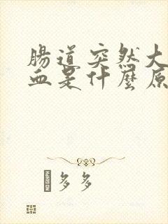 肠道突然大量出血是什么原因