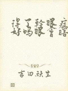 得了干眼症能治好吗眼会瞎吗