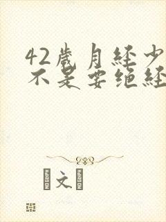 42岁月经少是不是要绝经