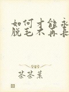 如何才能永久性脱毛不再长