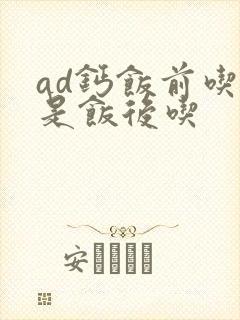 ad钙饭前吃还是饭后吃