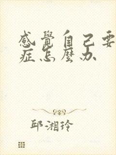 感觉自己要忧郁症怎么办